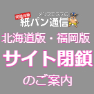 【紙パン通信】北海道版・福岡版サイト閉鎖のお知らせ